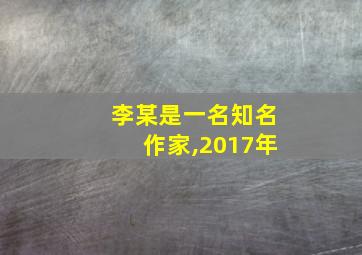 李某是一名知名作家,2017年