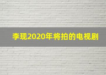 李现2020年将拍的电视剧