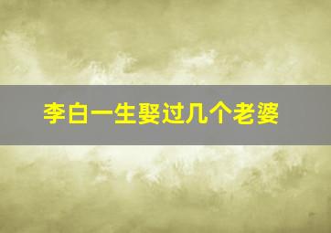 李白一生娶过几个老婆