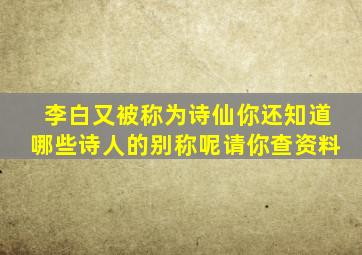 李白又被称为诗仙你还知道哪些诗人的别称呢请你查资料