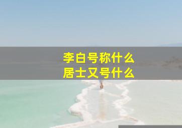 李白号称什么居士又号什么