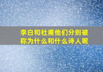 李白和杜甫他们分别被称为什么和什么诗人呢