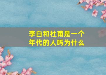 李白和杜甫是一个年代的人吗为什么