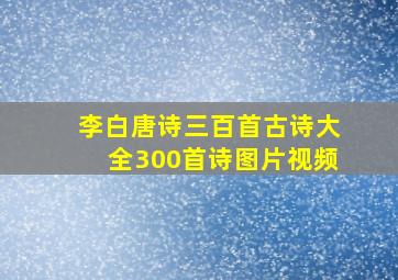 李白唐诗三百首古诗大全300首诗图片视频