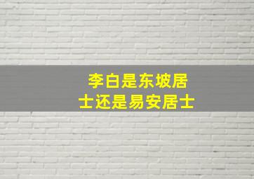 李白是东坡居士还是易安居士