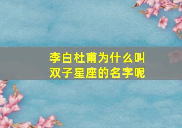 李白杜甫为什么叫双子星座的名字呢