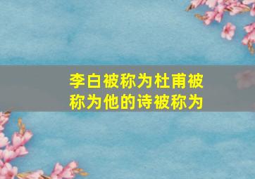 李白被称为杜甫被称为他的诗被称为