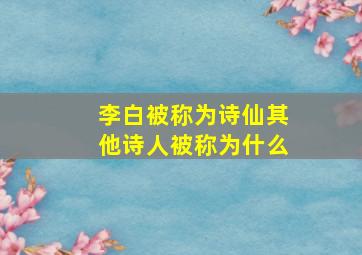 李白被称为诗仙其他诗人被称为什么