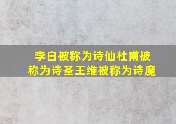 李白被称为诗仙杜甫被称为诗圣王维被称为诗魔