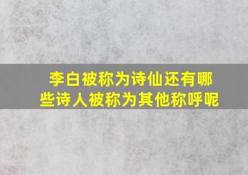 李白被称为诗仙还有哪些诗人被称为其他称呼呢