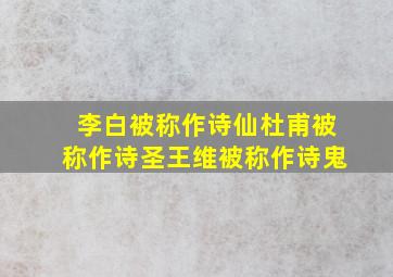 李白被称作诗仙杜甫被称作诗圣王维被称作诗鬼