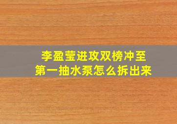 李盈莹进攻双榜冲至第一抽水泵怎么拆出来