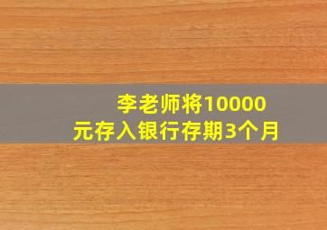 李老师将10000元存入银行存期3个月