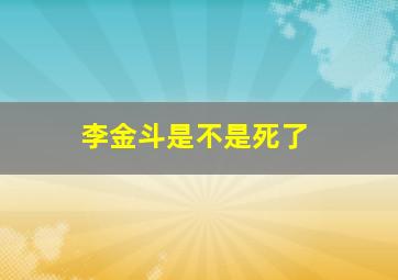 李金斗是不是死了