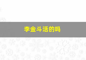 李金斗活的吗