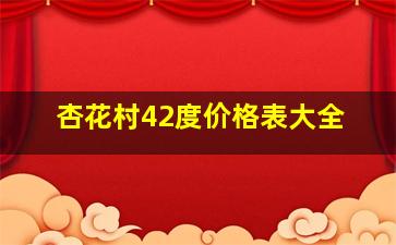 杏花村42度价格表大全