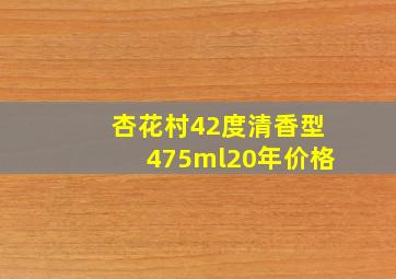 杏花村42度清香型475ml20年价格