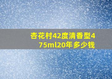 杏花村42度清香型475ml20年多少钱