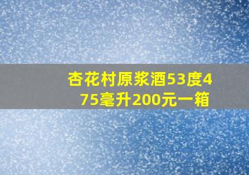 杏花村原浆酒53度475毫升200元一箱