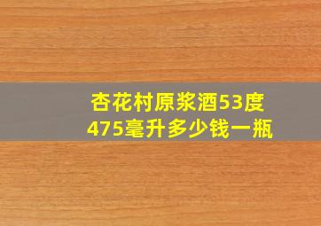 杏花村原浆酒53度475毫升多少钱一瓶