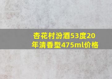 杏花村汾酒53度20年清香型475ml价格