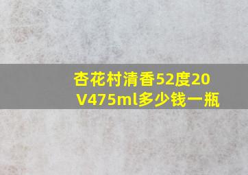 杏花村清香52度20V475ml多少钱一瓶