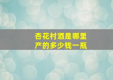 杏花村酒是哪里产的多少钱一瓶