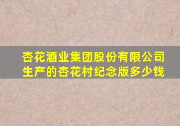 杏花酒业集团股份有限公司生产的杏花村纪念版多少钱