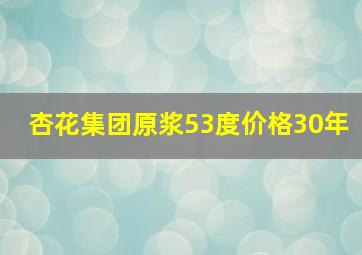 杏花集团原浆53度价格30年