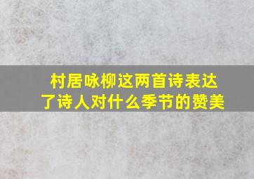 村居咏柳这两首诗表达了诗人对什么季节的赞美