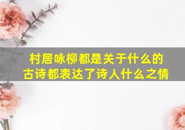 村居咏柳都是关于什么的古诗都表达了诗人什么之情