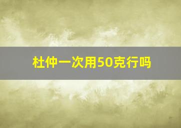 杜仲一次用50克行吗