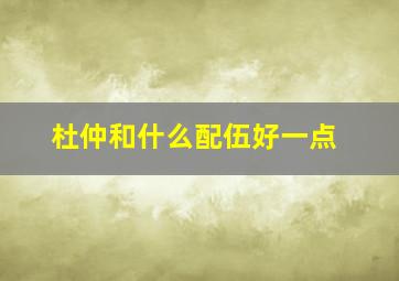 杜仲和什么配伍好一点