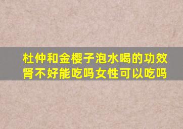 杜仲和金樱子泡水喝的功效肾不好能吃吗女性可以吃吗