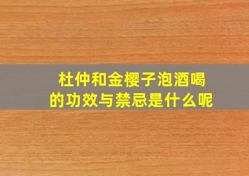 杜仲和金樱子泡酒喝的功效与禁忌是什么呢