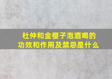 杜仲和金樱子泡酒喝的功效和作用及禁忌是什么