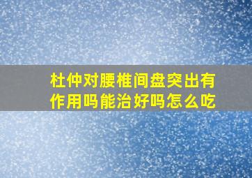 杜仲对腰椎间盘突出有作用吗能治好吗怎么吃