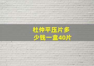 杜仲平压片多少钱一盒40片