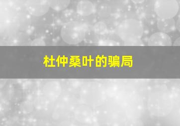 杜仲桑叶的骗局