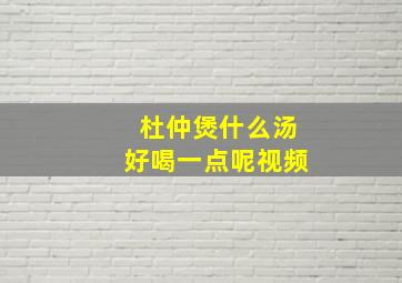 杜仲煲什么汤好喝一点呢视频