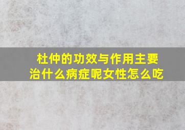 杜仲的功效与作用主要治什么病症呢女性怎么吃