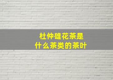 杜仲雄花茶是什么茶类的茶叶