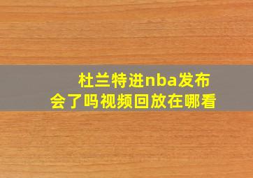 杜兰特进nba发布会了吗视频回放在哪看