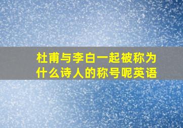 杜甫与李白一起被称为什么诗人的称号呢英语