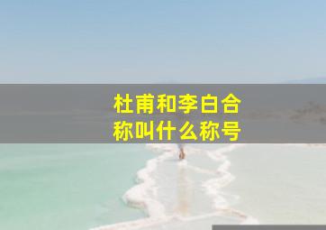 杜甫和李白合称叫什么称号