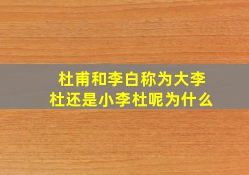 杜甫和李白称为大李杜还是小李杜呢为什么