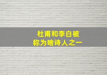 杜甫和李白被称为啥诗人之一