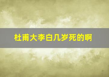 杜甫大李白几岁死的啊