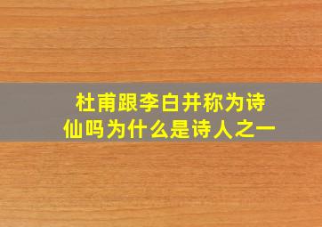 杜甫跟李白并称为诗仙吗为什么是诗人之一