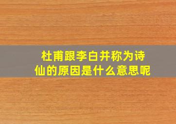 杜甫跟李白并称为诗仙的原因是什么意思呢